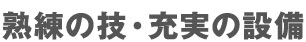 熟練の技・充実の設備